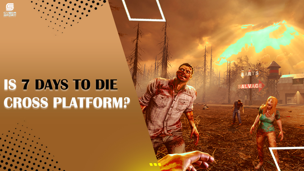 IS 7 DAYS TO DIE CROSS-PLATFORM? YOUR GUIDE TO 7 DAYS CROSSPLAY GAMING