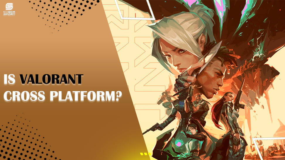 IS VALORANT CROSS-PLATFORM? YOUR GUIDE TO VALORANT CROSSPLAY GAMING