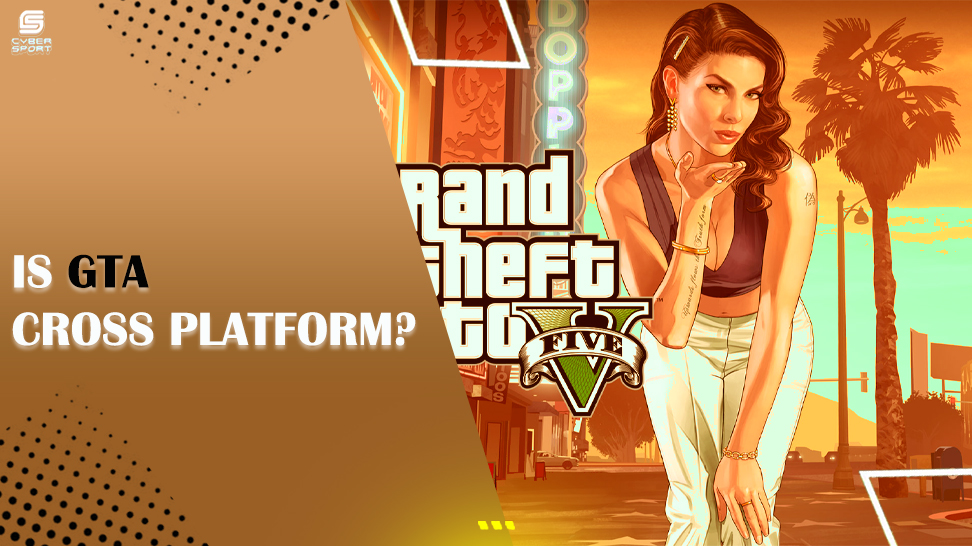 IS GTA CROSS-PLATFORM? YOUR GUIDE TO GTA CROSSPLAY GAMING