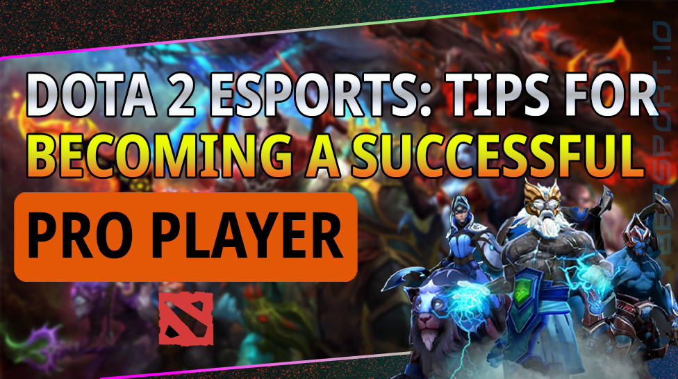 DOTA 2 ESPORTS: TIPS FOR BECOMING A SUCCESSFUL PRO PLAYER