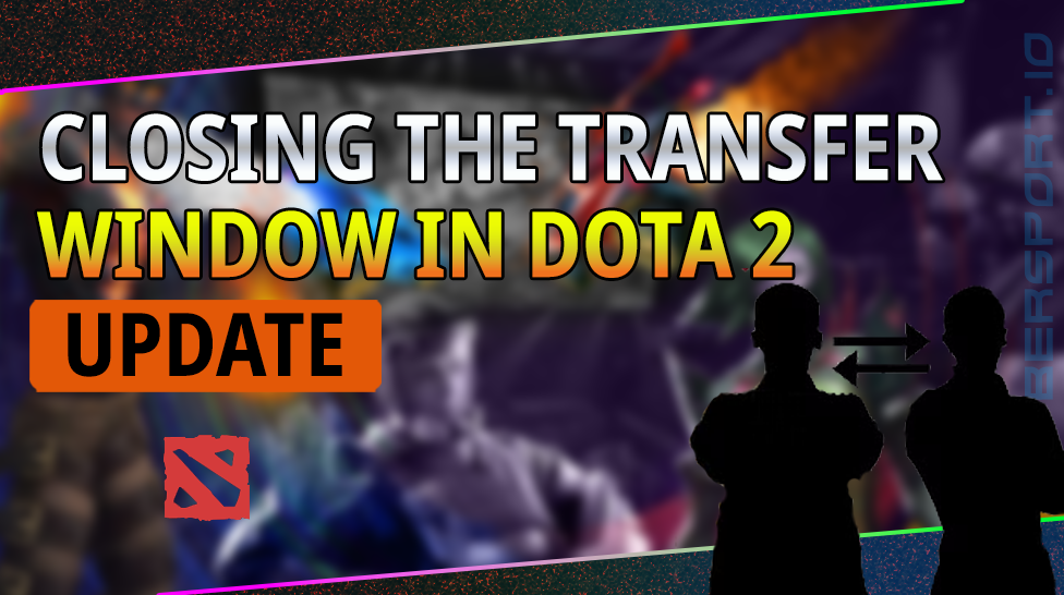 CLOSING THE TRANSFER WINDOW IN DOTA 2: OVERVIEW